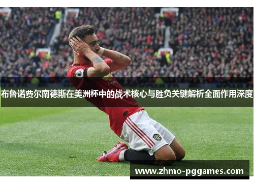 布鲁诺费尔南德斯在美洲杯中的战术核心与胜负关键解析全面作用深度