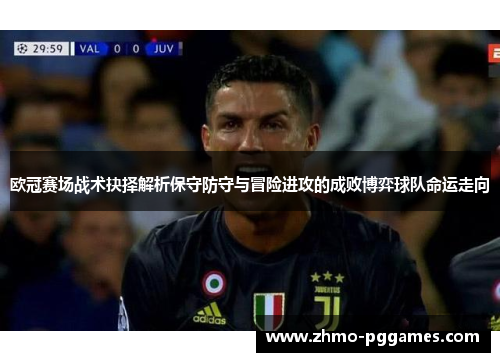 欧冠赛场战术抉择解析保守防守与冒险进攻的成败博弈球队命运走向 欧冠赛场战术抉择解析保守防守与冒险进攻的成败博弈球队命运走向