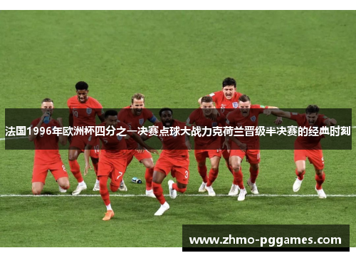 法国1996年欧洲杯四分之一决赛点球大战力克荷兰晋级半决赛的经典时刻