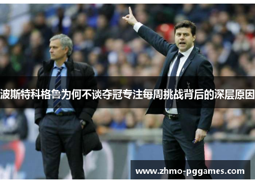 波斯特科格鲁为何不谈夺冠专注每周挑战背后的深层原因