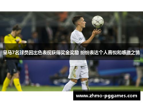 皇马7名球员因出色表现获得奖金奖励 纷纷表达个人喜悦和感激之情