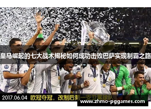 皇马崛起的七大战术揭秘如何成功击败巴萨实现制霸之路