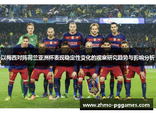 以梅西对阵荷兰亚洲杯表现稳定性变化的观察研究趋势与影响分析