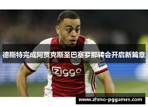 德斯特完成阿贾克斯至巴塞罗那转会开启新篇章