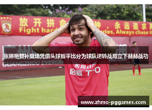 张琳艳替补登场凭借头球扳平比分为球队逆转战局立下赫赫战功