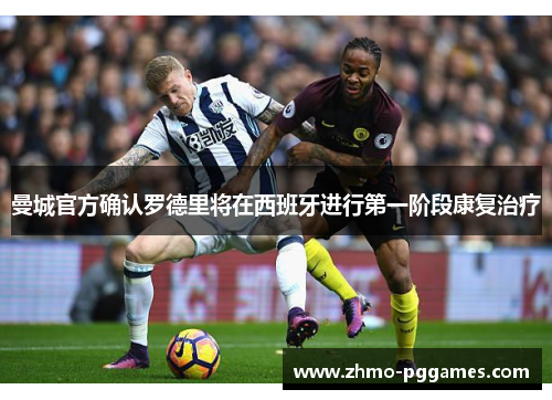 曼城官方确认罗德里将在西班牙进行第一阶段康复治疗