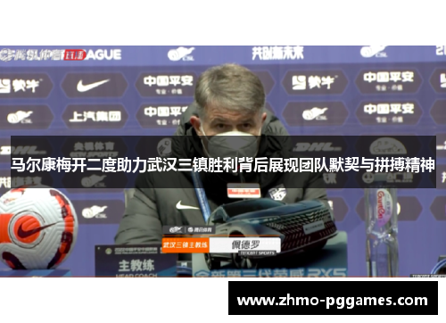 马尔康梅开二度助力武汉三镇胜利背后展现团队默契与拼搏精神 马尔康梅开二度助力武汉三镇胜利背后展现团队默契与拼搏精神